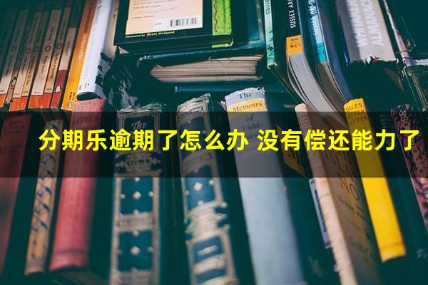 分期乐逾期了怎么办 没有偿还能力了